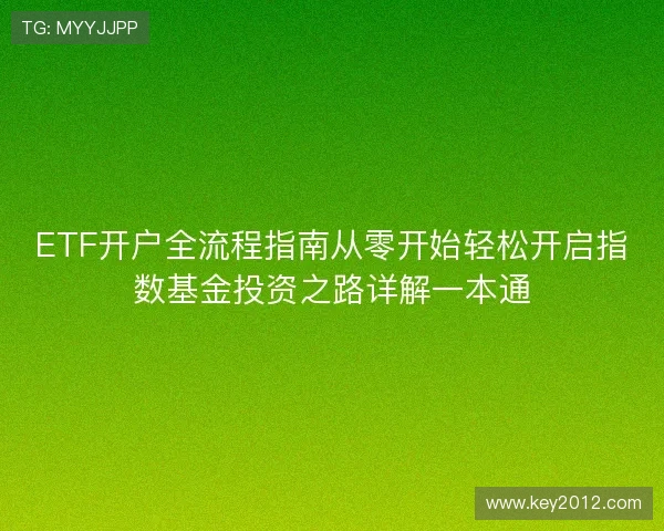 ETF开户全流程指南从零开始轻松开启指数基金投资之路详解一本通